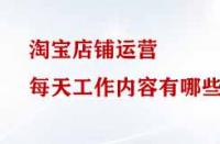 淘寶店鋪運營每天工作內容有哪些？