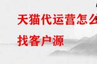 天貓代運營怎么找客戶源？有哪些渠道？