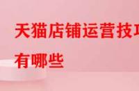 天貓店鋪運(yùn)營(yíng)技巧有哪些？