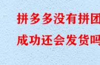 拼多多沒(méi)有拼團(tuán)成功還會(huì)發(fā)貨嗎？
