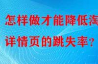 怎樣做才能降低淘寶詳情頁(yè)的跳失率？