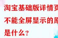 淘寶基礎(chǔ)版詳情頁(yè)不能全屏顯示的原因是什么？
