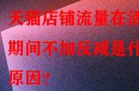 天貓店鋪流量在活動期間不加反減是什么原因？