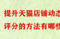 提升天貓店鋪動態評分的方法有哪些？