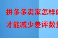 拼多多賣家怎樣做才能減少差評數量？