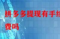 拼多多提現有手續費嗎？除了這個還有別的費用嗎？