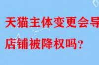 天貓主體變更會導致店鋪被降權(quán)嗎？