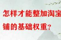 怎樣才能整加淘寶店鋪的基礎權重？
