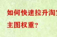如何快速拉升淘寶主圖權(quán)重？