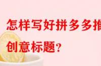 怎樣寫(xiě)好拼多多推廣創(chuàng)意標(biāo)題？