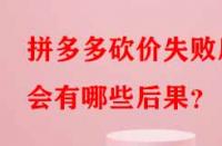 拼多多砍價(jià)失敗后會有哪些后果？