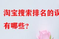 淘寶搜索排名的誤區(qū)有哪些？