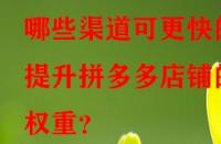 哪些渠道可更快的提升拼多多店鋪的權(quán)重？