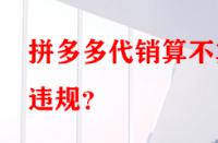 拼多多代銷算不算違規(guī)？
