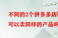 不同的2個拼多多店鋪可以賣同樣的產品嗎？