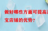 做好哪些方面可提高淘寶店鋪的優勢？