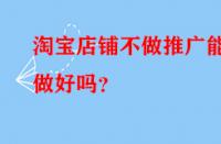 淘寶店鋪不做推廣能做好嗎？