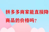 拼多多商家能直接降低商品的價格嗎？