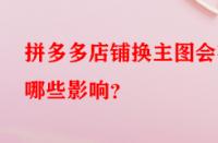 拼多多店鋪換主圖會有哪些影響？