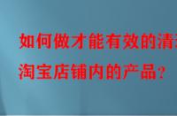 如何做才能有效的清理淘寶店鋪內的產品？