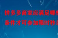 拼多多商家應滿足哪些條件才可參加限時秒殺？