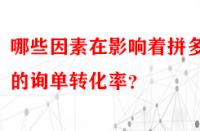 哪些因素在影響著拼多多的詢單轉化率？
