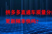 拼多多直通車質量分的更新頻率快嗎？