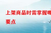 上架商品時(shí)需掌握哪些要點(diǎn)？淘寶運(yùn)營(yíng)者一定要學(xué)會(huì)！