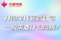 開淘寶代運(yùn)營公司一般需要什么資質(zhì)？怎么找？
